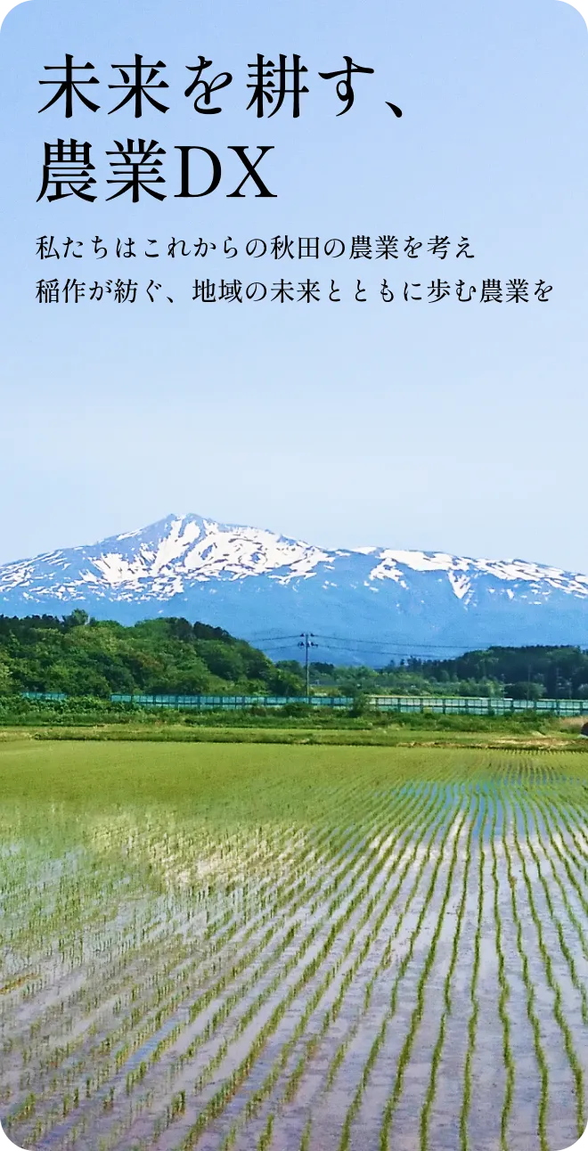 未来を耕す、農業DX 私たちはこれからの秋田の農業を考え稲作が紡ぐ、地域の未来とともに歩む農業を